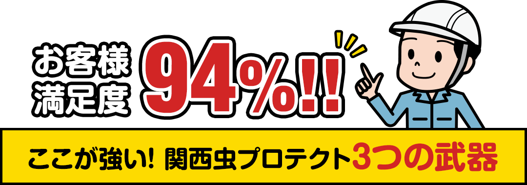 お客様満足度94％　ここが強い! 関西虫プロテクト3つの武器