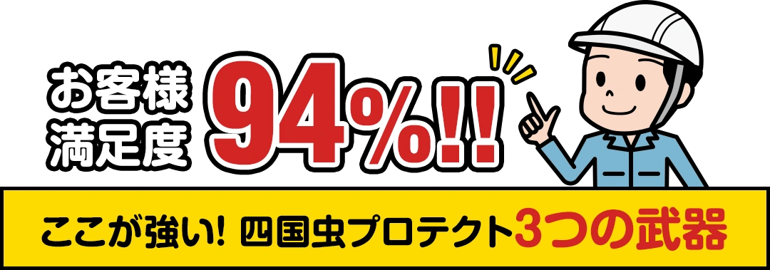 お客様満足度94％　ここが強い! 四国虫プロテクト3つの武器